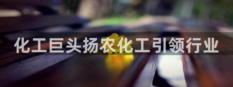 球盟会网址：化工巨头扬农化工引领行业