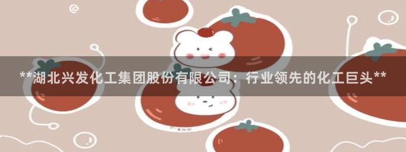 球盟会qmh电子网页版登录：**湖北兴发化工集团股份有限公司