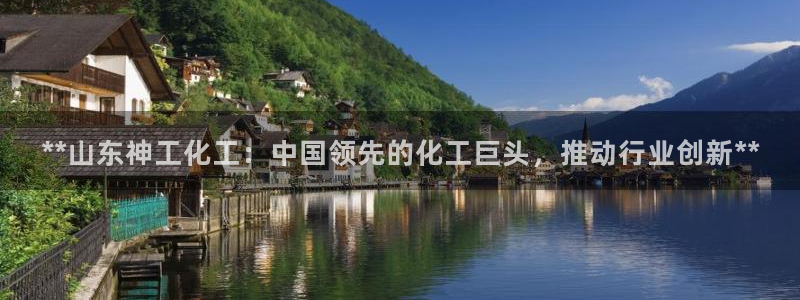 球盟会登陆：**山东神工化工：中国领先的化工巨头，推动行业创
