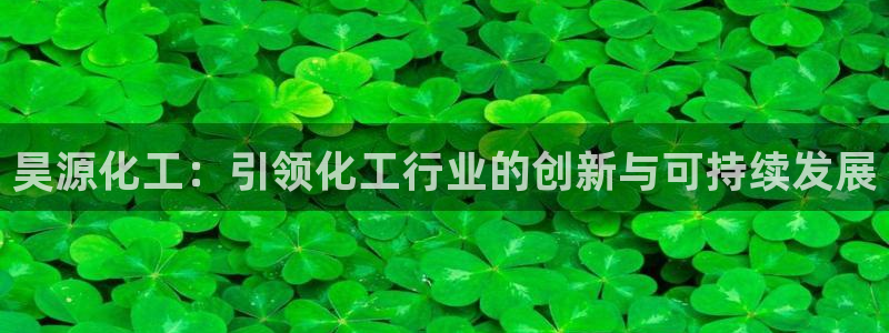 球盟会(中国)官方网站：昊源化工：引领化工行业的创新与可持续