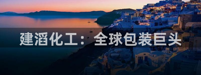 球盟会登录入口：建滔化工：全球包装巨头