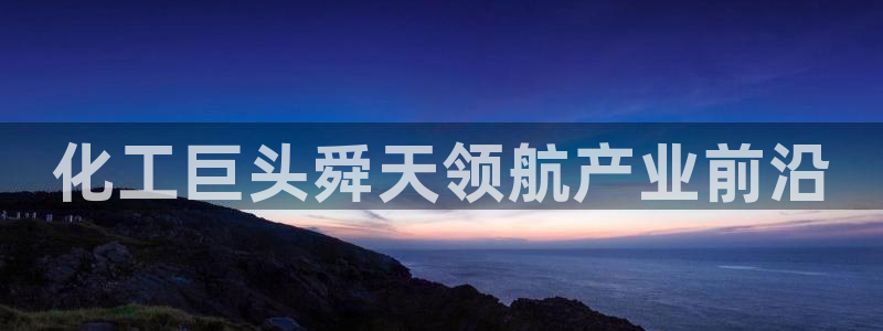 球盟会官方登录平台：化工巨头舜天领航产业前沿