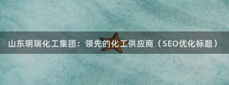 球盟会qmh登录地址：山东明瑞化工集团：领先的化工供应商（S