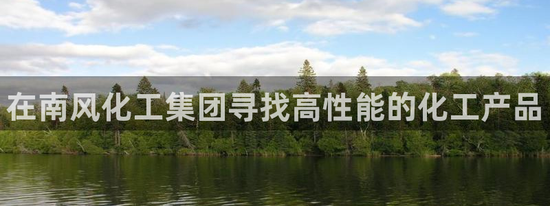 球盟会可靠不：在南风化工集团寻找高性能的化工产品