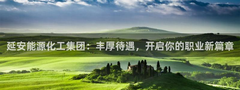 球盟会中国网页登录：延安能源化工集团：丰厚待遇，开启你的职业