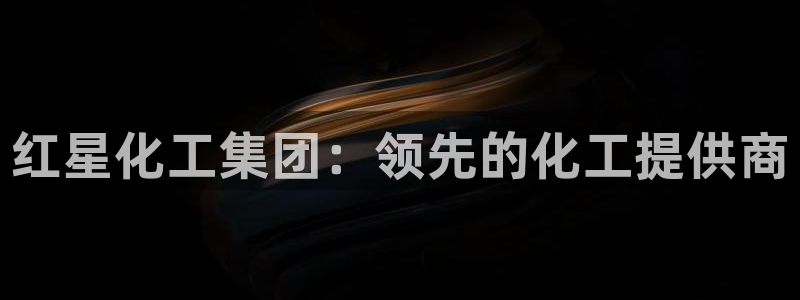 球盟会电子：红星化工集团：领先的化工提供商
