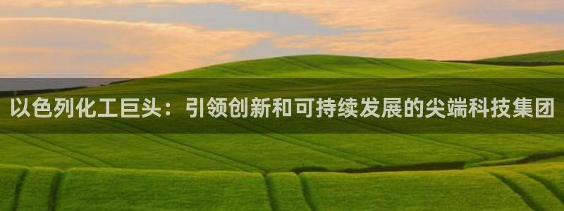 球盟会手机网页版：以色列化工巨头：引领创新和可持续发展的尖端