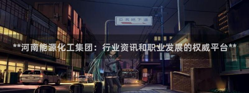 球盟会在线登录：**河南能源化工集团：行业资讯和职业发展的权