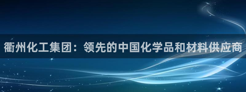 球盟会官方平台入口：衢州化工集团：领先的中国化学品和材料供应