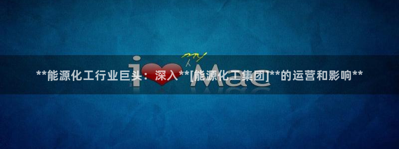 千亿球盟会：**能源化工行业巨头：深入**[能源化工集团]*