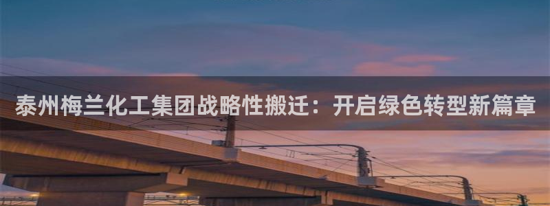 球盟会(中国)官方网站：泰州梅兰化工集团战略性搬迁：开启绿色