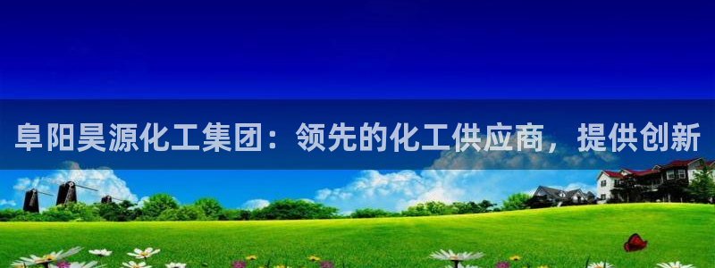 球盟会黑台：阜阳昊源化工集团：领先的化工供应商，提供创新