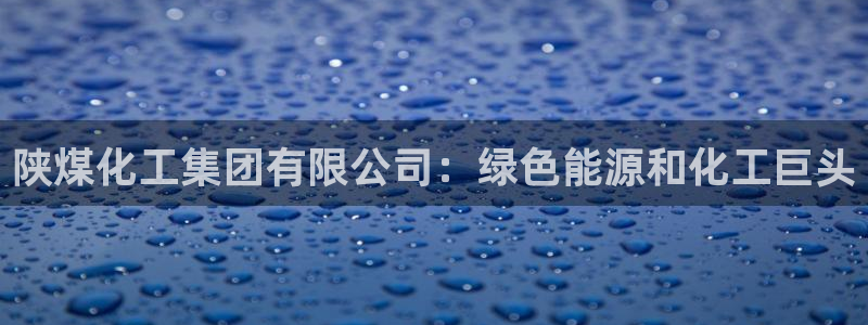 球盟会贴吧：陕煤化工集团有限公司：绿色能源和化工巨头