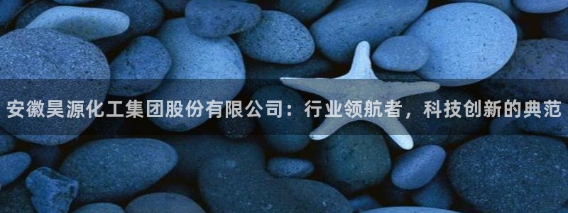 球盟会黑款吗知乎：安徽昊源化工集团股份有限公司：行业领航者，