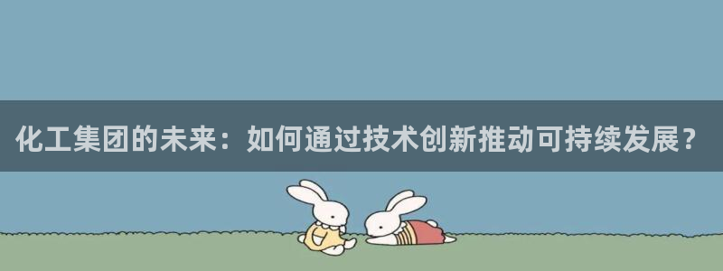 球盟会地址：化工集团的未来：如何通过技术创新推动可持续发展？