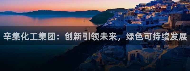 球盟会里面有打牌的嘛知乎：辛集化工集团：创新引领未来，绿色可