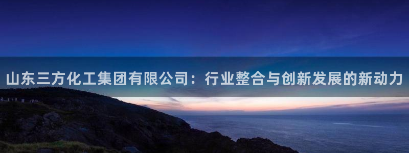 球盟会官网登录入口：山东三方化工集团有限