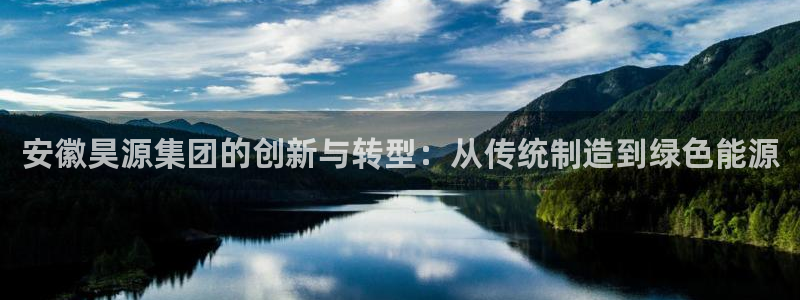 球盟会娱乐平台：安徽昊源集团的创新与转型：从传统制造到绿色能