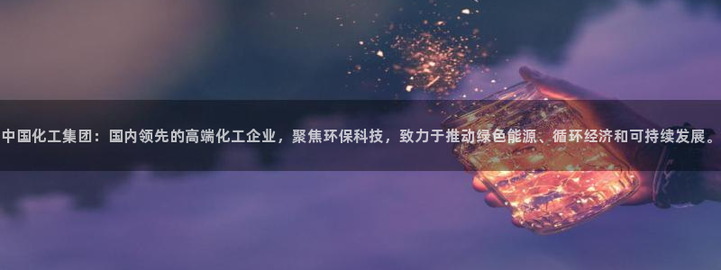 球盟会官方登录平台入口：中国化工集团：国内领先的高端化工企业