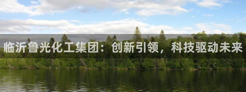 球盟会官方登录平台入口：临沂鲁光化工集团：创新引领，科技驱动