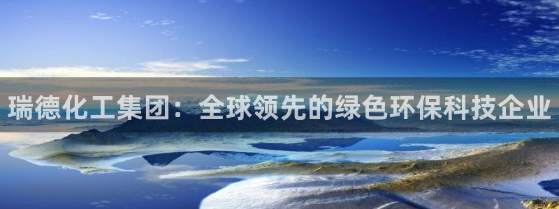 球盟会和中欧会的区别：瑞德化工集团：全球领先的绿色环保科技企