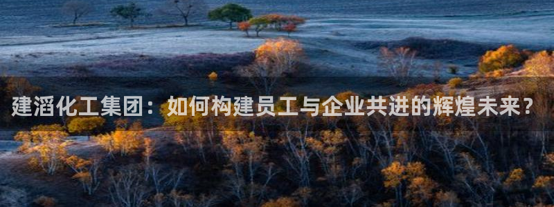 球盟会里面有打牌的嘛知乎：建滔化工集团：如何构建员工与企业共