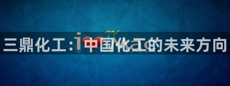 球盟会下载最新版：三鼎化工：中国化工的未