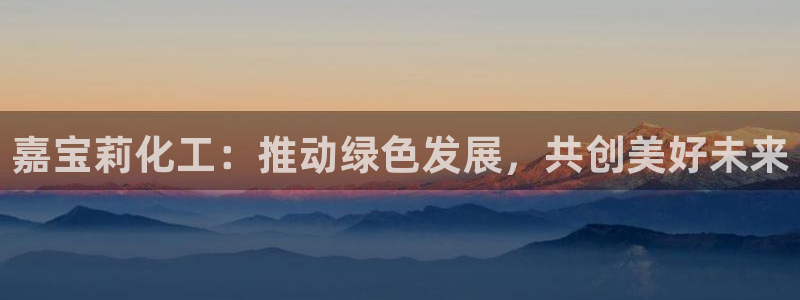 球盟会黑款吗还是白款：嘉宝莉化工：推动绿色发展，共创美好未来