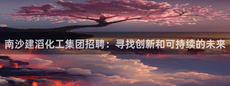 球盟会能退钱吗：南沙建滔化工集团招聘：寻