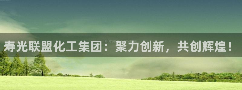 球盟会福利码2023最简单三个步骤：寿光联盟化工集团：聚力创