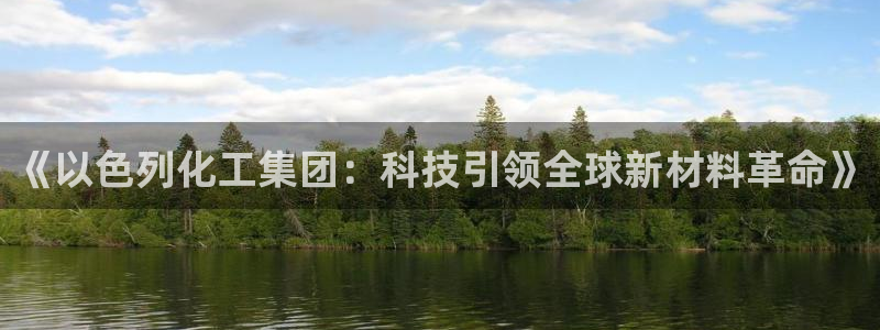 球盟会登录入口：《以色列化工集团：科技引领全球新材料革命》