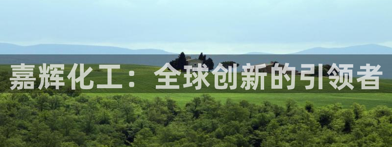 球盟会优惠领取网站：嘉辉化工：全球创新的引领者