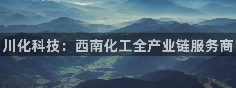 球盟会平台怎么样：川化科技：西南化工全产