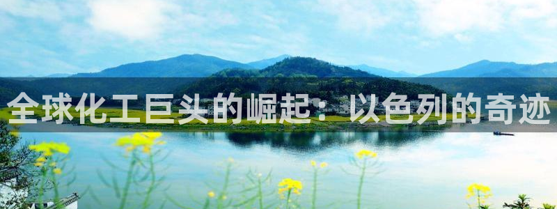 球盟会能退钱吗：全球化工巨头的崛起：以色