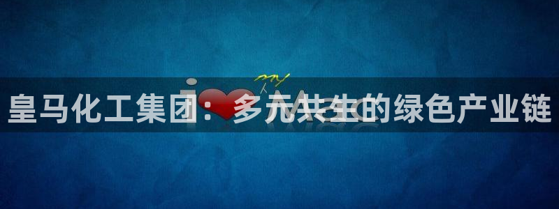 千亿球盟会：皇马化工集团：多元共生的绿色