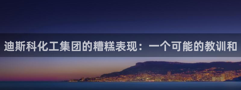 球盟会综合体育平台：迪斯科化工集团的糟糕